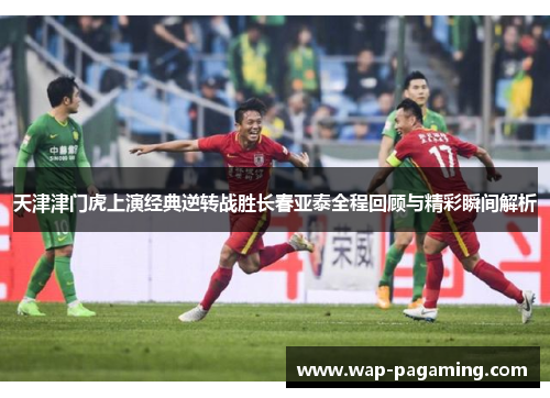 天津津门虎上演经典逆转战胜长春亚泰全程回顾与精彩瞬间解析