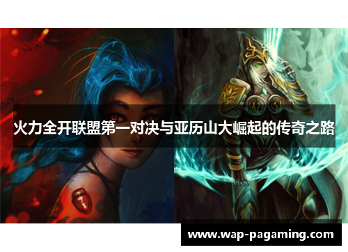 火力全开联盟第一对决与亚历山大崛起的传奇之路