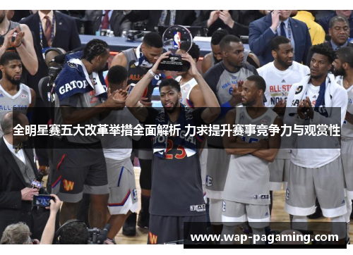 全明星赛五大改革举措全面解析 力求提升赛事竞争力与观赏性