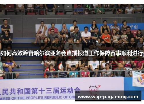 如何高效筹备哈尔滨亚冬会直播报道工作保障赛事顺利进行