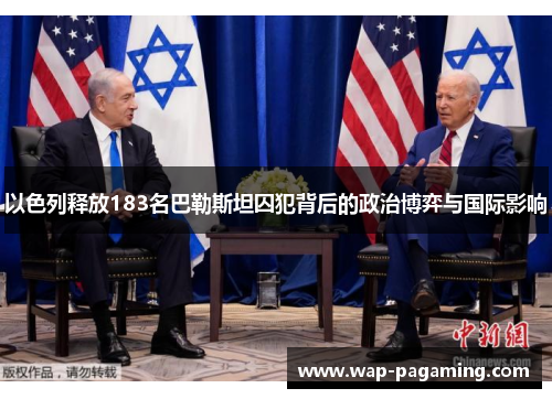 以色列释放183名巴勒斯坦囚犯背后的政治博弈与国际影响