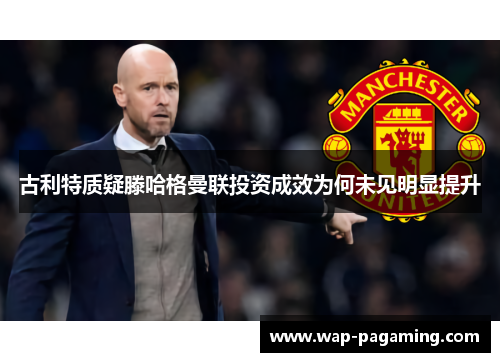 古利特质疑滕哈格曼联投资成效为何未见明显提升