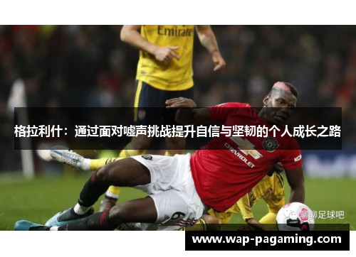 格拉利什：通过面对嘘声挑战提升自信与坚韧的个人成长之路