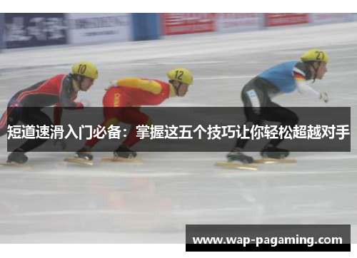 短道速滑入门必备：掌握这五个技巧让你轻松超越对手