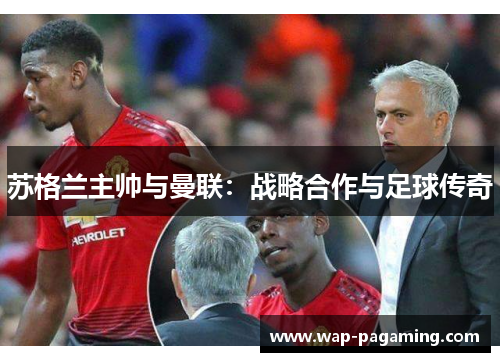 苏格兰主帅与曼联：战略合作与足球传奇