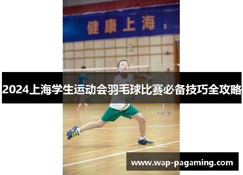 2024上海学生运动会羽毛球比赛必备技巧全攻略