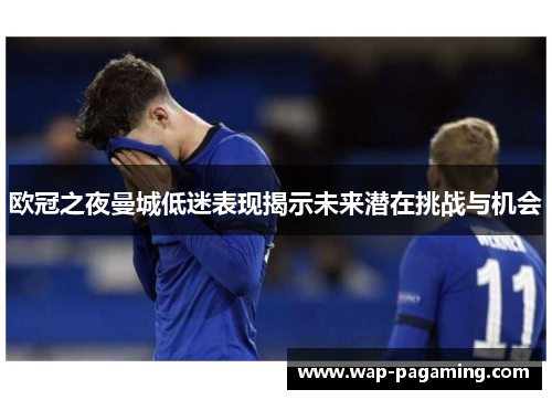 欧冠之夜曼城低迷表现揭示未来潜在挑战与机会