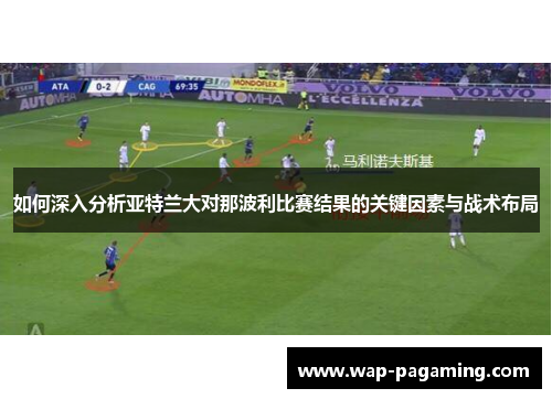 如何深入分析亚特兰大对那波利比赛结果的关键因素与战术布局