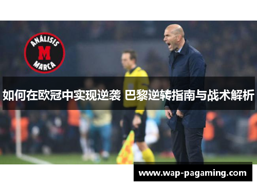 如何在欧冠中实现逆袭 巴黎逆转指南与战术解析