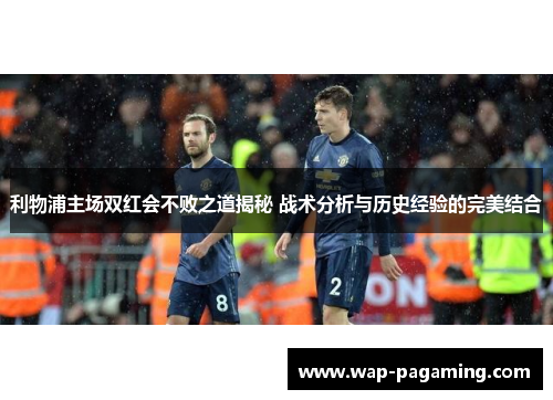 利物浦主场双红会不败之道揭秘 战术分析与历史经验的完美结合