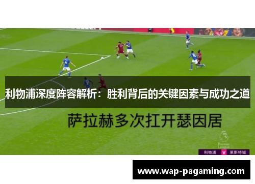 利物浦深度阵容解析：胜利背后的关键因素与成功之道