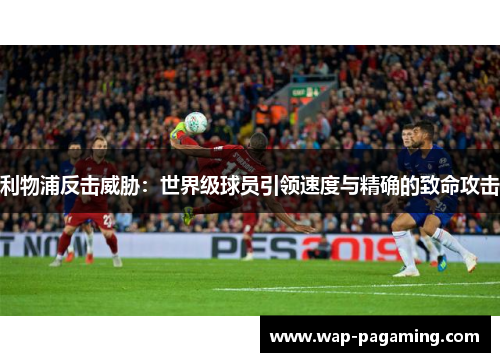 利物浦反击威胁：世界级球员引领速度与精确的致命攻击