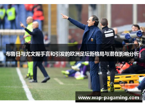 布鲁日与尤文握手言和引发的欧洲足坛新格局与潜在影响分析