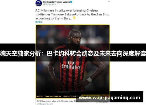 德天空独家分析：巴卡约科转会动态及未来去向深度解读