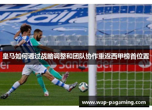 皇马如何通过战略调整和团队协作重返西甲榜首位置