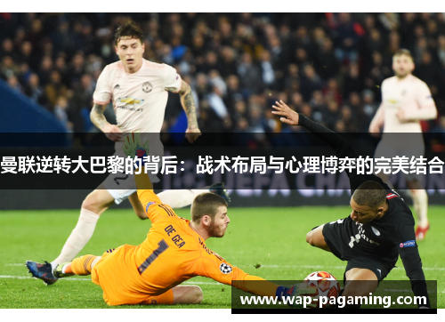 曼联逆转大巴黎的背后：战术布局与心理博弈的完美结合