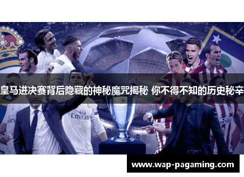皇马进决赛背后隐藏的神秘魔咒揭秘 你不得不知的历史秘辛