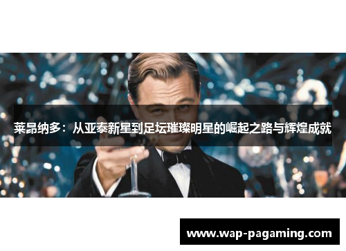 莱昂纳多：从亚泰新星到足坛璀璨明星的崛起之路与辉煌成就
