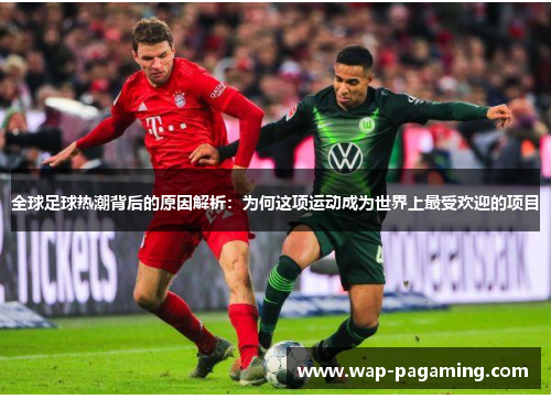 全球足球热潮背后的原因解析：为何这项运动成为世界上最受欢迎的项目