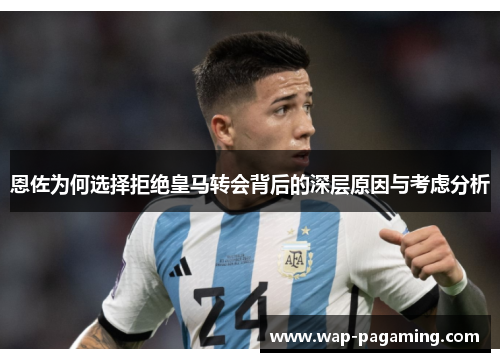 恩佐为何选择拒绝皇马转会背后的深层原因与考虑分析