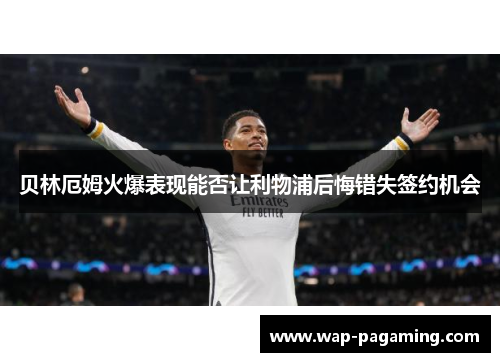 贝林厄姆火爆表现能否让利物浦后悔错失签约机会