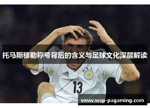 托马斯穆勒称号背后的含义与足球文化深层解读