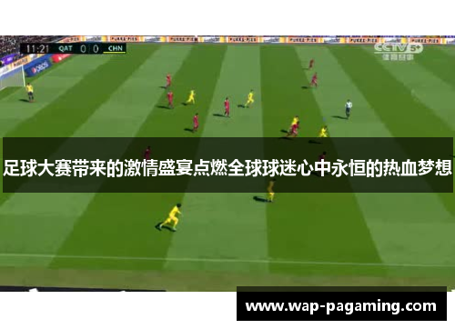 足球大赛带来的激情盛宴点燃全球球迷心中永恒的热血梦想