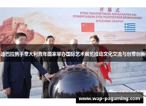 迪巴拉携手意大利青年画家举办国际艺术展览推动文化交流与创意创新