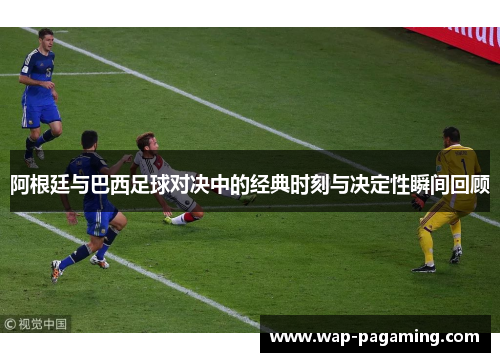 阿根廷与巴西足球对决中的经典时刻与决定性瞬间回顾
