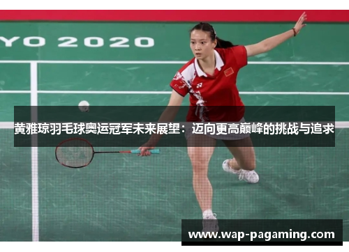 黄雅琼羽毛球奥运冠军未来展望：迈向更高巅峰的挑战与追求