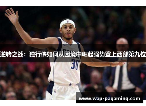 逆转之战：独行侠如何从困境中崛起强势登上西部第九位