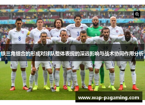 铁三角组合的形成对球队整体表现的深远影响与战术协同作用分析
