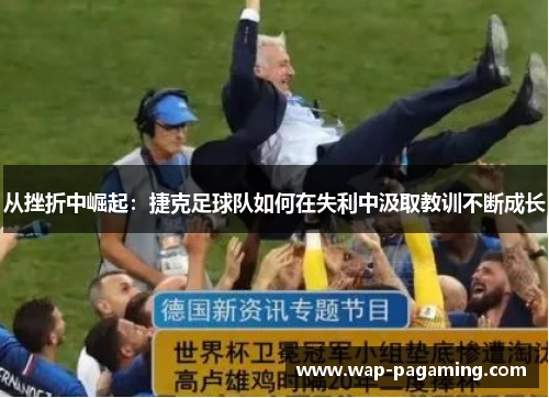 从挫折中崛起:捷克足球队如何在失利中汲取教训不断成长 从挫折中崛起:捷克足球队如何在失利中汲取教训不断成长