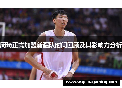 周琦正式加盟新疆队时间回顾及其影响力分析