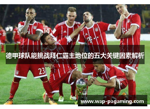 德甲球队能挑战拜仁霸主地位的五大关键因素解析