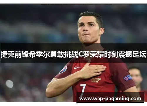 捷克前锋希季尔勇敢挑战C罗荣耀时刻震撼足坛