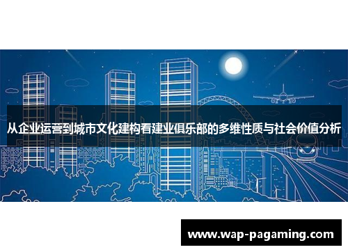 从企业运营到城市文化建构看建业俱乐部的多维性质与社会价值分析