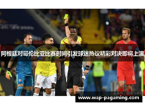 阿根廷对哥伦比亚比赛时间引发球迷热议精彩对决即将上演 阿根廷对哥伦比亚比赛时间引发球迷热议精彩对决即将上演