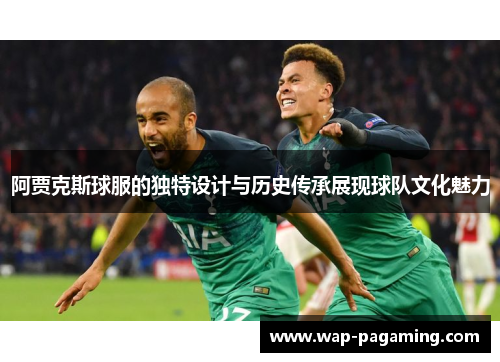 阿贾克斯球服的独特设计与历史传承展现球队文化魅力