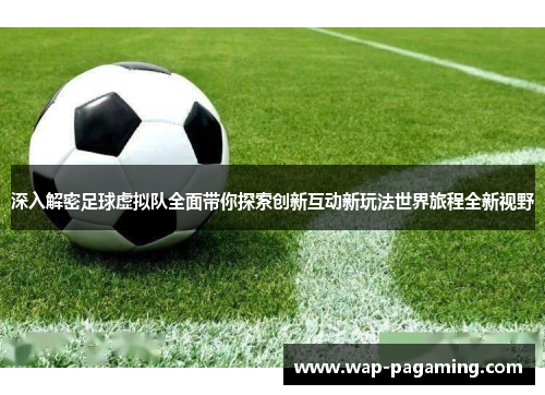 深入解密足球虚拟队全面带你探索创新互动新玩法世界旅程全新视野