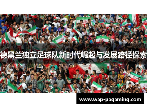 德黑兰独立足球队新时代崛起与发展路径探索