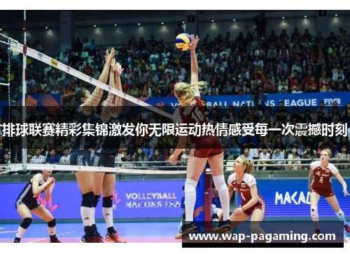 排球联赛精彩集锦激发你无限运动热情感受每一次震撼时刻 排球联赛精彩集锦激发你无限运动热情感受每一次震撼时刻