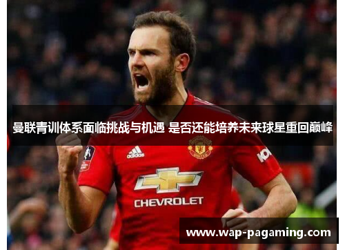 曼联青训体系面临挑战与机遇 是否还能培养未来球星重回巅峰