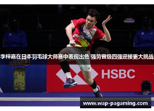 李梓嘉在日本羽毛球大师赛中表现出色 强势晋级四强迎接更大挑战
