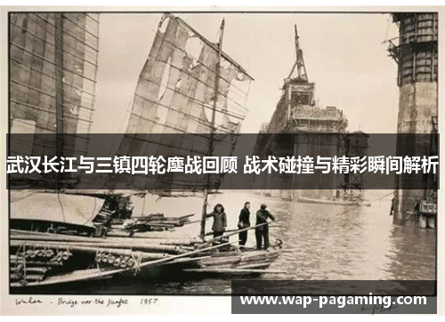武汉长江与三镇四轮鏖战回顾 战术碰撞与精彩瞬间解析