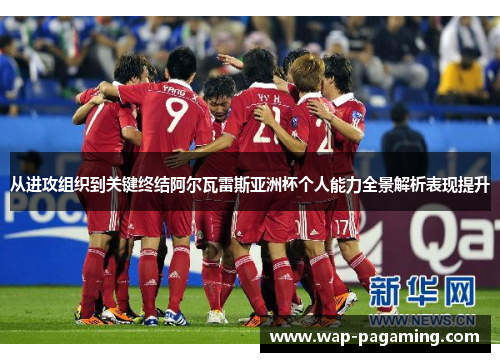 从进攻组织到关键终结阿尔瓦雷斯亚洲杯个人能力全景解析表现提升 从进攻组织到关键终结阿尔瓦雷斯亚洲杯个人能力全景解析表现提升