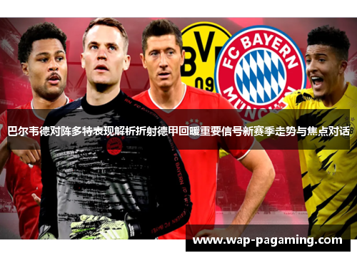 巴尔韦德对阵多特表现解析折射德甲回暖重要信号新赛季走势与焦点对话 巴尔韦德对阵多特表现解析折射德甲回暖重要信号新赛季走势与焦点对话