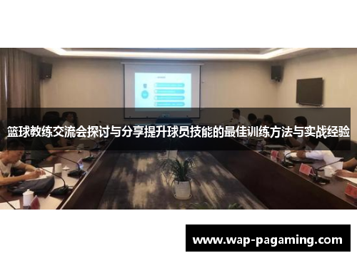 篮球教练交流会探讨与分享提升球员技能的最佳训练方法与实战经验 篮球教练交流会探讨与分享提升球员技能的最佳训练方法与实战经验