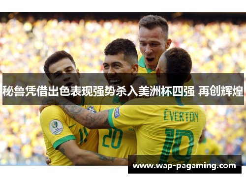 秘鲁凭借出色表现强势杀入美洲杯四强 再创辉煌 秘鲁凭借出色表现强势杀入美洲杯四强 再创辉煌