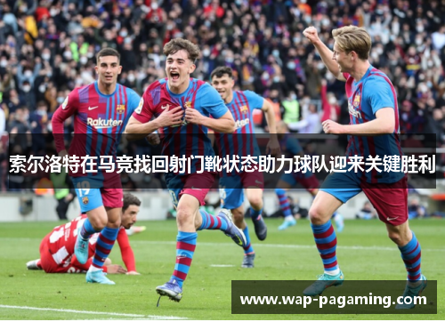 索尔洛特在马竞找回射门靴状态助力球队迎来关键胜利